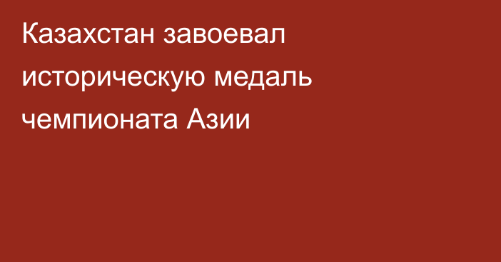 Казахстан завоевал историческую медаль чемпионата Азии