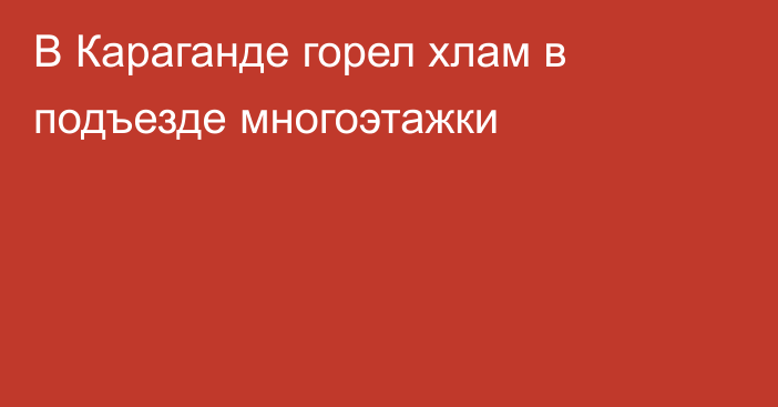 В Караганде горел хлам в подъезде многоэтажки