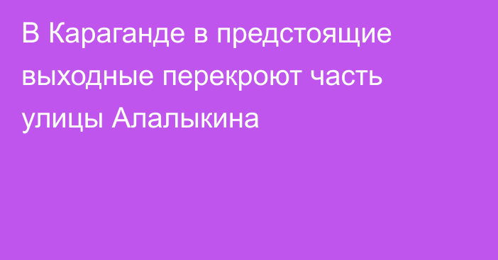 В Караганде в предстоящие выходные перекроют часть улицы Алалыкина