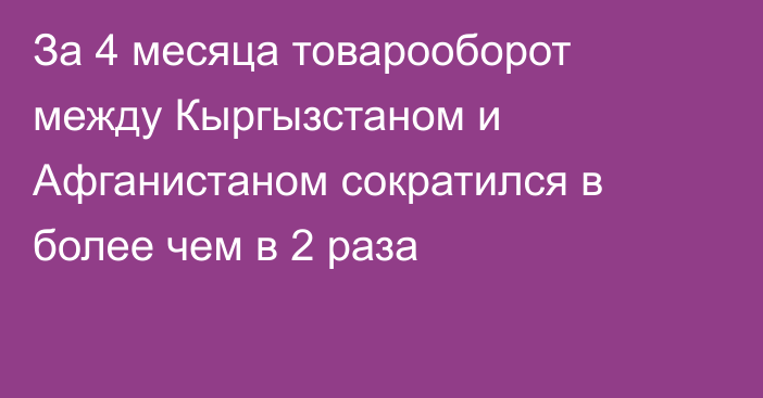 За 4 месяца товарооборот между Кыргызстаном и Афганистаном сократился в более чем в 2 раза