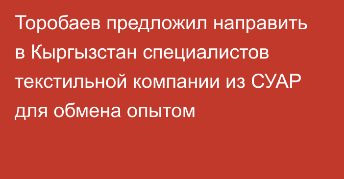 Торобаев предложил направить в Кыргызстан специалистов текстильной компании из СУАР для обмена опытом