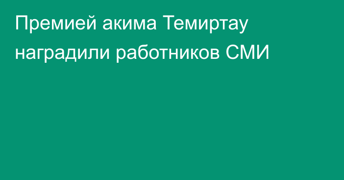 Премией акима Темиртау наградили работников СМИ