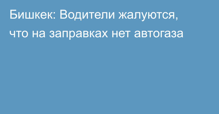 Бишкек: Водители жалуются, что на заправках нет автогаза