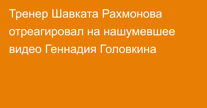 Тренер Шавката Рахмонова отреагировал на нашумевшее видео Геннадия Головкина