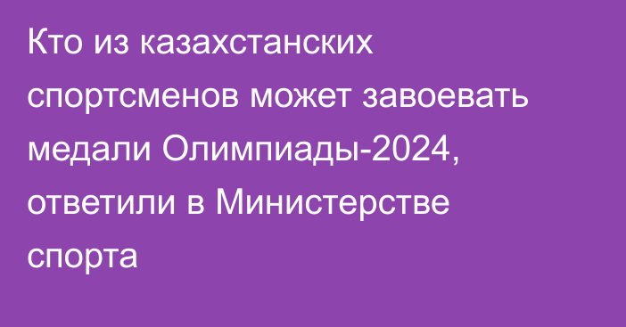 Кто из казахстанских спортсменов может завоевать медали Олимпиады-2024, ответили в Министерстве спорта