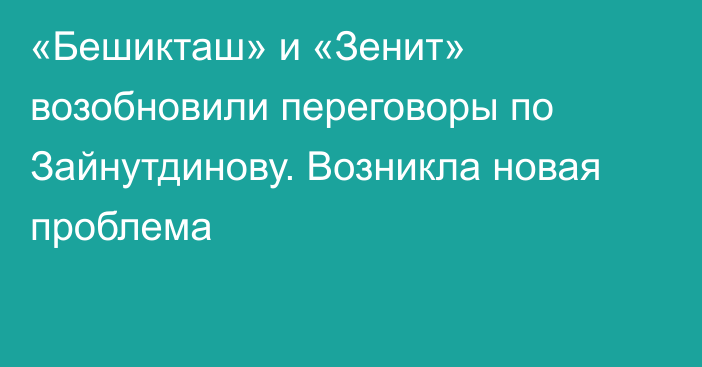 «Бешикташ» и «Зенит» возобновили переговоры по Зайнутдинову. Возникла новая проблема