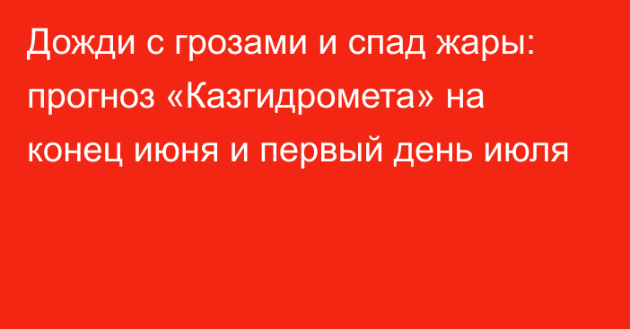 Дожди с грозами и спад жары: прогноз «Казгидромета» на конец июня и первый день июля