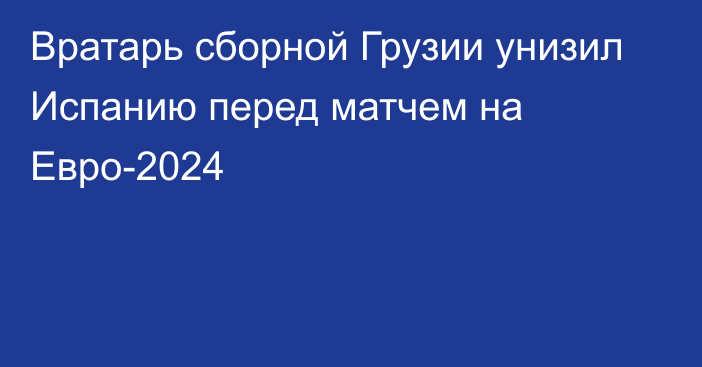 Вратарь сборной Грузии унизил Испанию перед матчем на Евро-2024