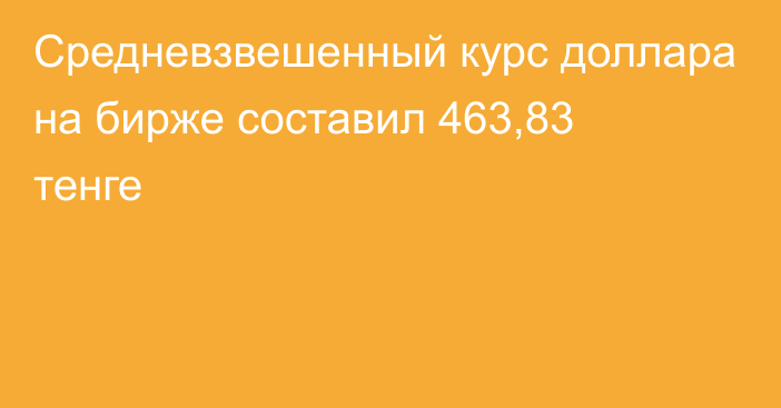 Средневзвешенный курс доллара на бирже составил 463,83 тенге