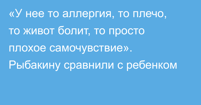 «У нее то аллергия, то плечо, то живот болит, то просто плохое самочувствие». Рыбакину сравнили с ребенком