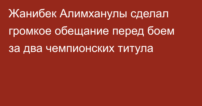 Жанибек Алимханулы сделал громкое обещание перед боем за два чемпионских титула