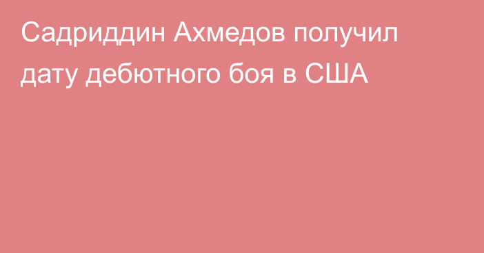 Садриддин Ахмедов получил дату дебютного боя в США