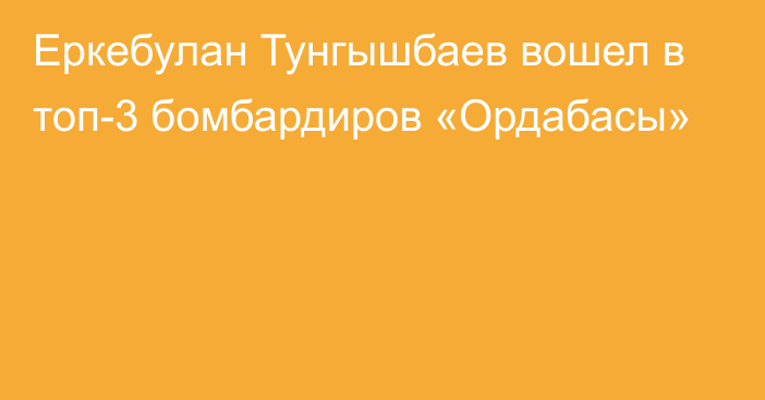 Еркебулан Тунгышбаев вошел в топ-3 бомбардиров «Ордабасы»