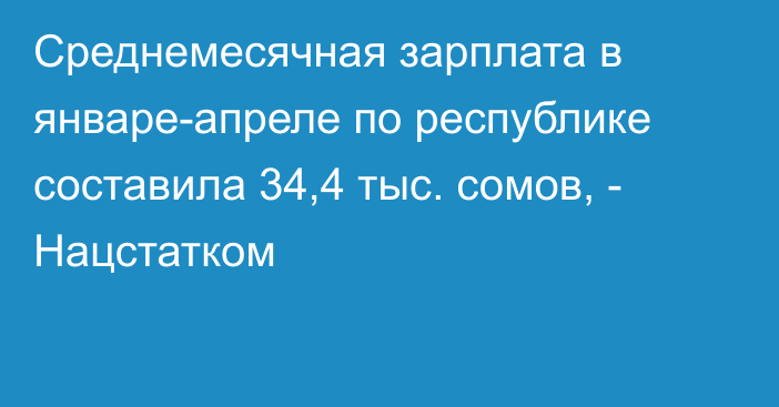 Среднемесячная зарплата в январе-апреле по республике составила 34,4 тыс. сомов, - Нацстатком