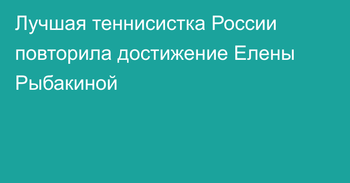 Лучшая теннисистка России повторила достижение Елены Рыбакиной