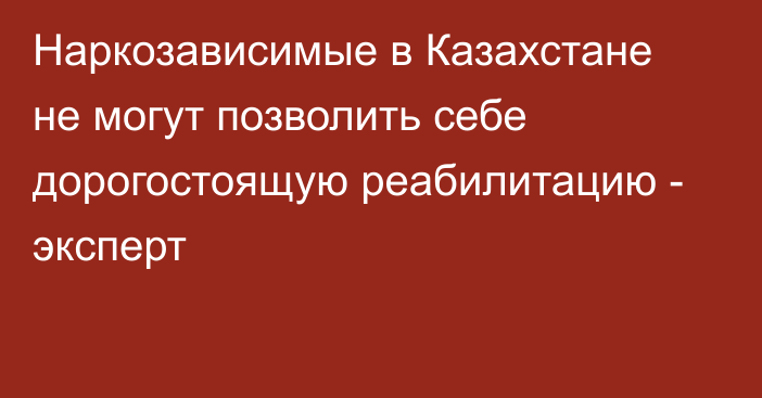 Наркозависимые в Казахстане не могут позволить себе дорогостоящую реабилитацию - эксперт