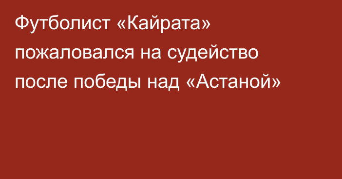 Футболист «Кайрата» пожаловался на судейство после победы над «Астаной»