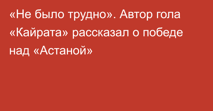 «Не было трудно». Автор гола «Кайрата» рассказал о победе над «Астаной»