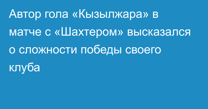 Автор гола «Кызылжара» в матче с «Шахтером» высказался о сложности победы своего клуба