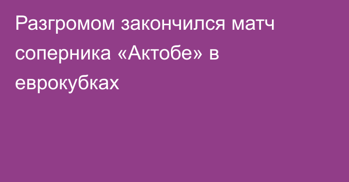 Разгромом закончился матч соперника «Актобе» в еврокубках