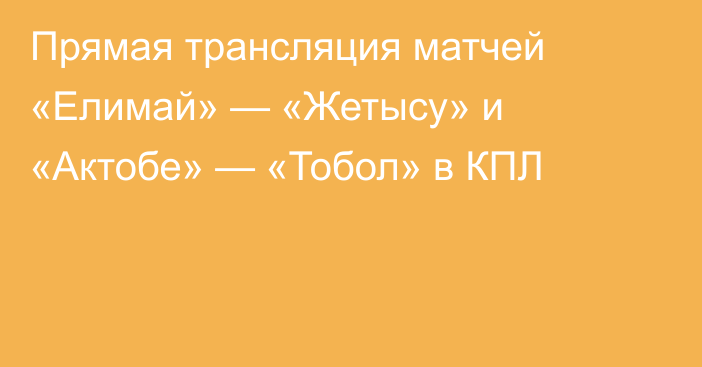 Прямая трансляция матчей «Елимай» — «Жетысу» и «Актобе» — «Тобол» в КПЛ