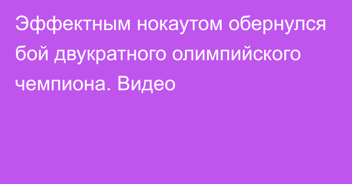 Эффектным нокаутом обернулся бой двукратного олимпийского чемпиона. Видео