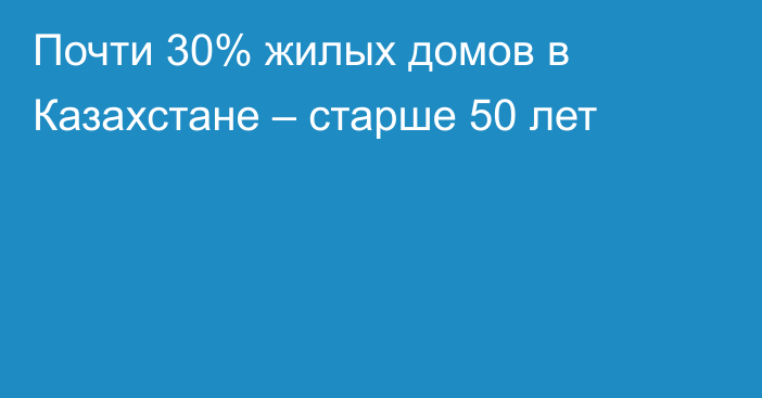 Почти 30% жилых домов в Казахстане – старше 50 лет