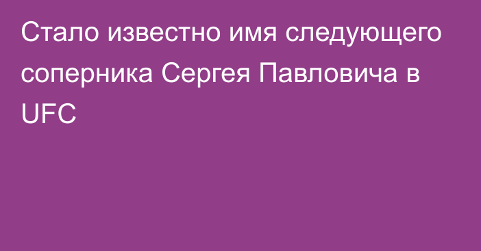 Стало известно имя следующего соперника Сергея Павловича в UFC