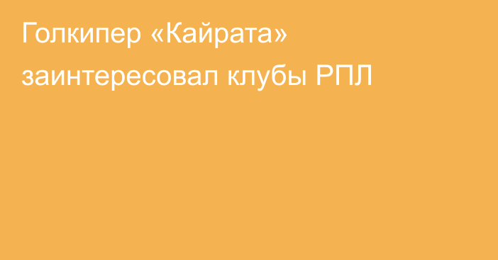 Голкипер «Кайрата» заинтересовал клубы РПЛ