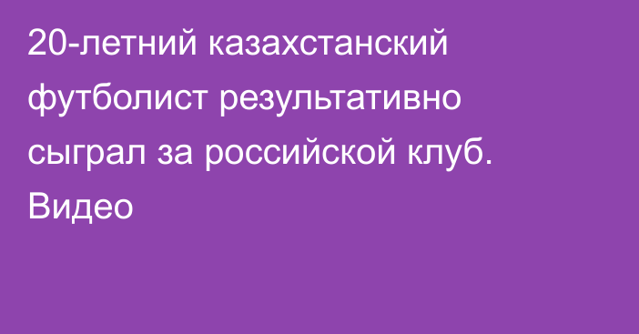 20-летний казахстанский футболист результативно сыграл за российской клуб. Видео