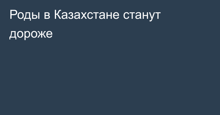 Роды в Казахстане станут дороже