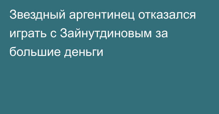 Звездный аргентинец отказался играть с Зайнутдиновым за большие деньги