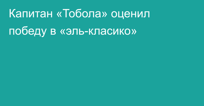 Капитан «Тобола» оценил победу в «эль-класико»