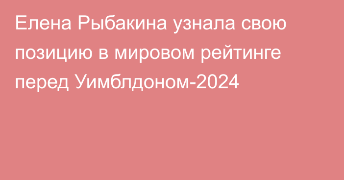 Елена Рыбакина узнала свою позицию в мировом рейтинге перед Уимблдоном-2024