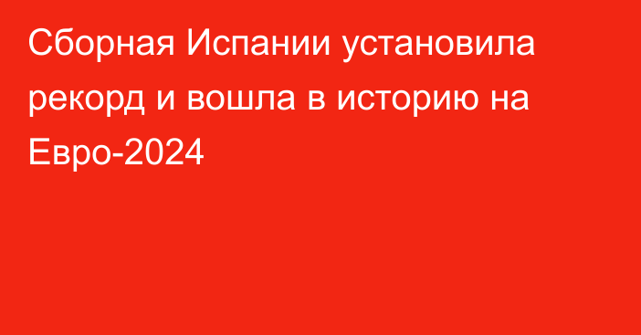 Сборная Испании установила рекорд и вошла в историю на Евро-2024