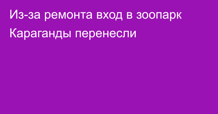 Из-за ремонта вход в зоопарк Караганды перенесли