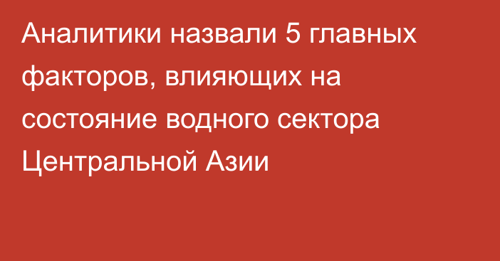 Аналитики назвали 5 главных факторов, влияющих на состояние водного сектора Центральной Азии