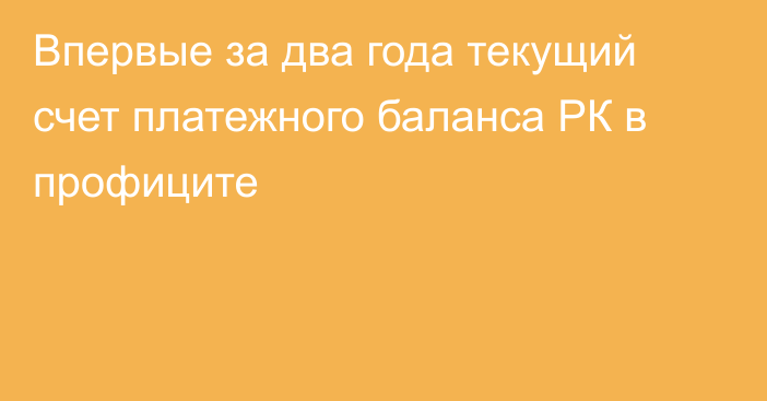 Впервые за два года текущий счет платежного баланса РК в профиците