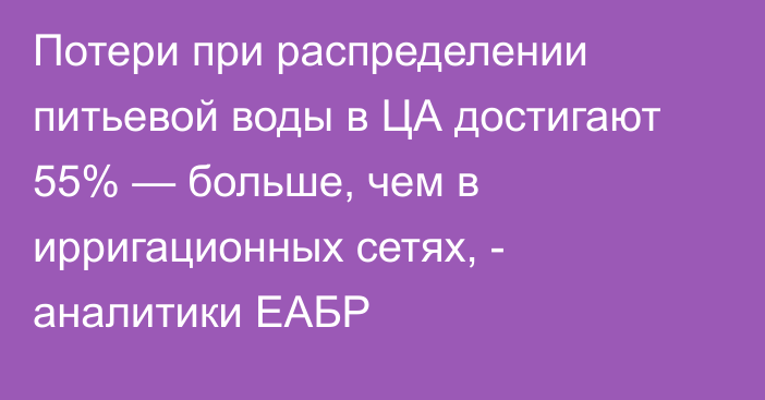 Потери при распределении питьевой воды в ЦА достигают 55% — больше, чем в ирригационных сетях, - аналитики ЕАБР