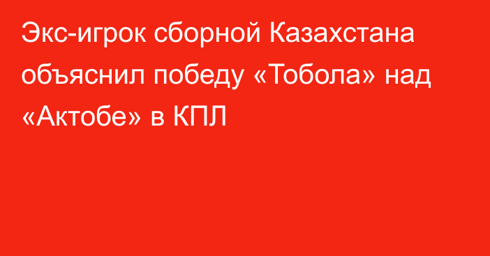 Экс-игрок сборной Казахстана объяснил победу «Тобола» над «Актобе» в КПЛ