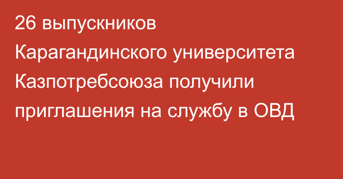 26 выпускников Карагандинского университета Казпотребсоюза получили приглашения на службу в ОВД