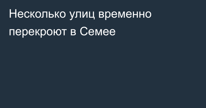 Несколько улиц временно перекроют в Семее