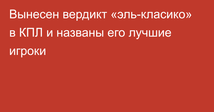 Вынесен вердикт «эль-класико» в КПЛ и названы его лучшие игроки