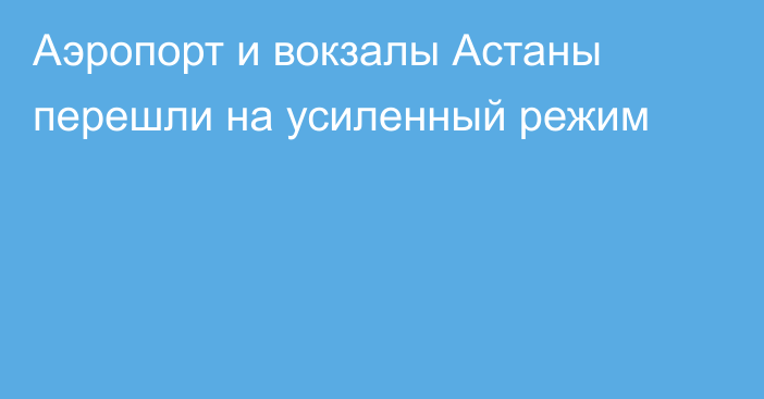 Аэропорт и вокзалы Астаны перешли на усиленный режим