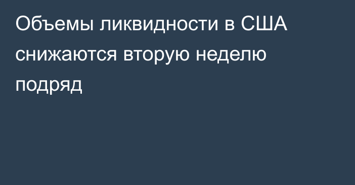 Объемы ликвидности в США снижаются вторую неделю подряд