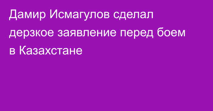 Дамир Исмагулов сделал дерзкое заявление перед боем в Казахстане