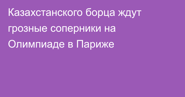 Казахстанского борца ждут грозные соперники на Олимпиаде в Париже