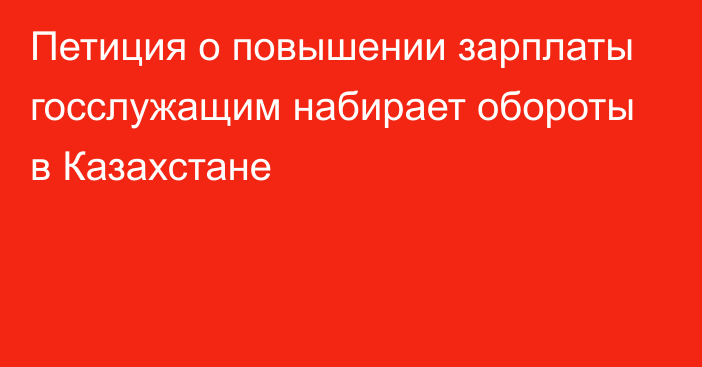 Петиция о повышении зарплаты госслужащим набирает обороты в Казахстане