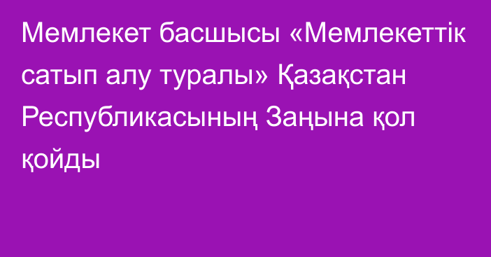 Мемлекет басшысы «Мемлекеттiк сатып алу туралы» Қазақстан Республикасының Заңына қол қойды