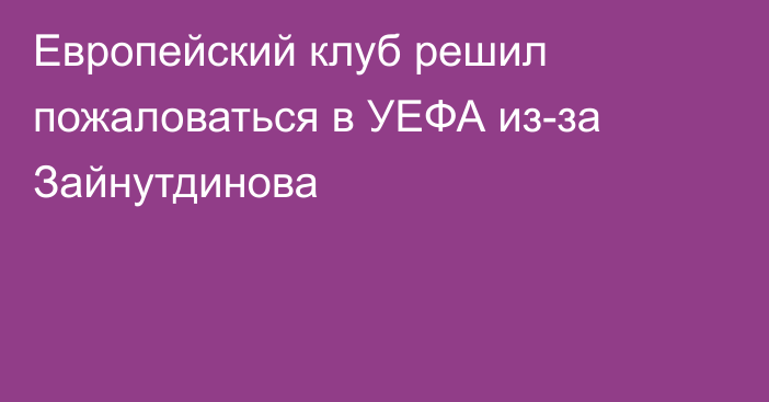 Европейский клуб решил пожаловаться в УЕФА из-за Зайнутдинова